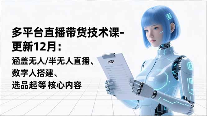 平台直播带货技术课-更新12月：涵盖无人/半无人直播、数字人搭建、选品起号等核心内容-藏宝阁