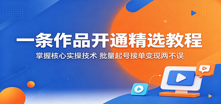 一条作品开通精选教程：掌握核心实操技术，批量起号接单变现两不误-藏宝阁