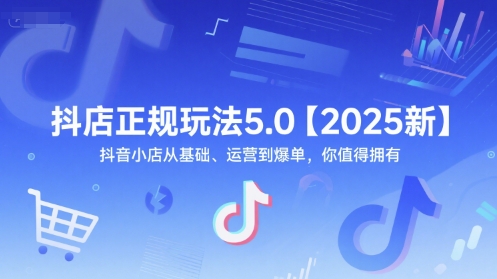抖店正规玩法5.0【2025新】抖音小店从基础、运营到爆单，你值得拥有-藏宝阁
