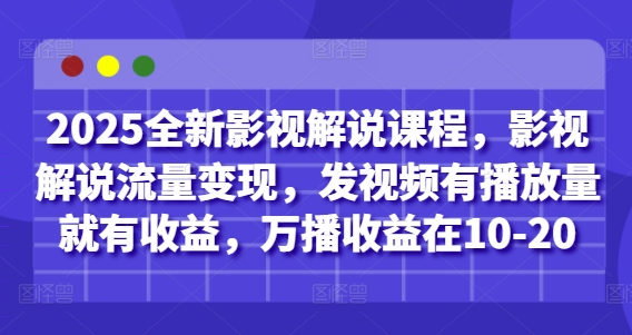 2025全新影视解说课程，影视解说流量变现，发视频有播放量就有收益，万播收益在10-20-藏宝阁