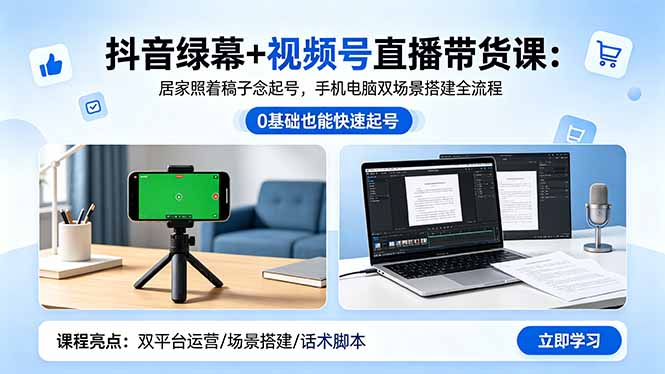 抖音绿幕+视频号直播带货课：居家照着稿子念起号，手机电脑双场景搭建全流程-藏宝阁
