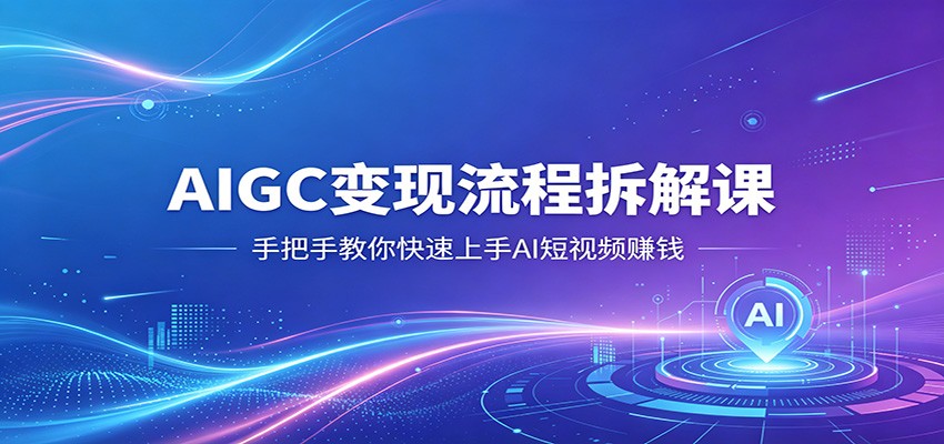 AIGC变现流程拆解课，手把手教你快速上手AI短视频赚钱-藏宝阁