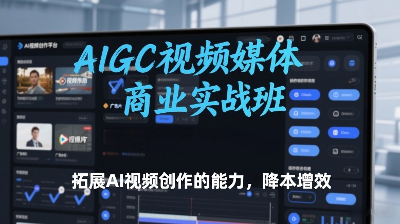 AIGC视频媒体商业实战班，拓展AI视频创作的能力，降本增效-藏宝阁