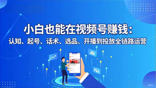 小白也能在视频号赚钱：认知、起号、话术、选品、开播到投放全链路运营-藏宝阁
