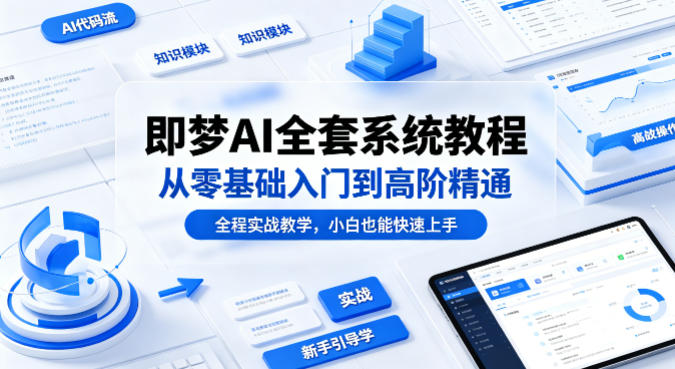 即梦AI全套系统教程，从零基础入门到高阶精通，全程实战教学，小白也能快速上手-藏宝阁