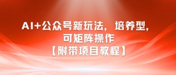 AI+公众号新玩法之培养型，可矩阵操作【附带项目教程】-藏宝阁