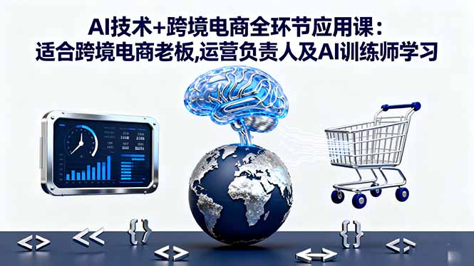 AI技术+跨境电商全环节应用课:适合跨境电商老板,运营负责人及AI训练师学习-藏宝阁