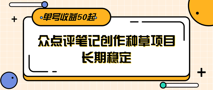 大众点评笔记创作种草项目，长期稳定， 单号收益50起-藏宝阁