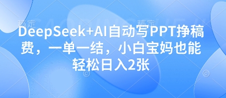 DeepSeek+AI自动写PPT挣稿费，一单一结，小白宝妈也能轻松日入2张-藏宝阁