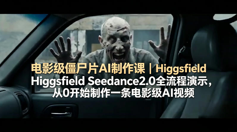 电影级僵尸片AI制作课｜Higgsfield Seedance2.0全流程演示，从0开始制作一条电影级AI视频-藏宝阁