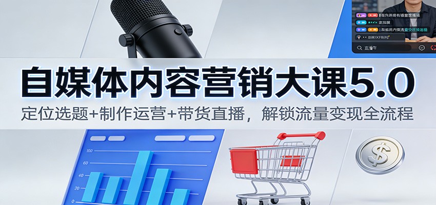 自媒体内容营销大课5.0：定位选题+制作运营+带货直播，解锁流量变现全流程-藏宝阁