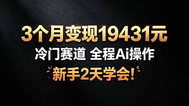 3个月变现19431元，冷门赛道 全程Ai操作，新手2天学会！-藏宝阁
