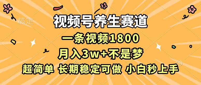 视频号养生赛道，一条视频1800，超简单，长期稳定可做，月入3w+不是梦-藏宝阁