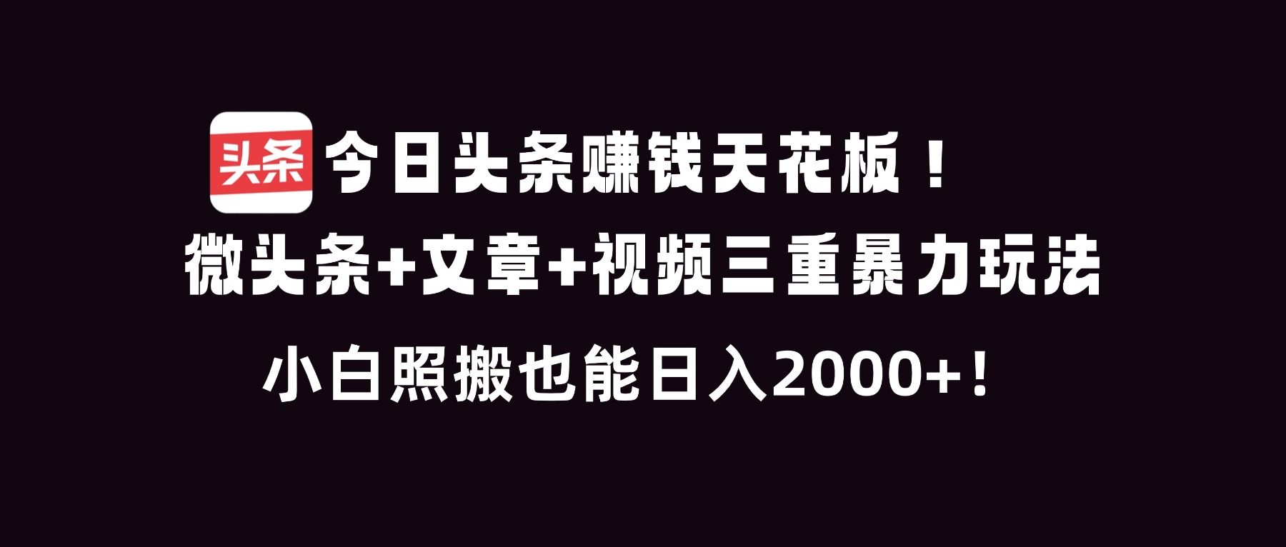 今日头条赚钱天花板！微头条+文章+视频三重暴利玩法，小白照搬也能日人2000+-藏宝阁