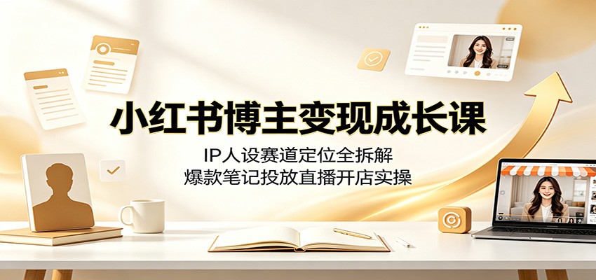 小红书博主变现成长课：IP人设赛道定位全拆解，爆款笔记投放直播开店实操-藏宝阁