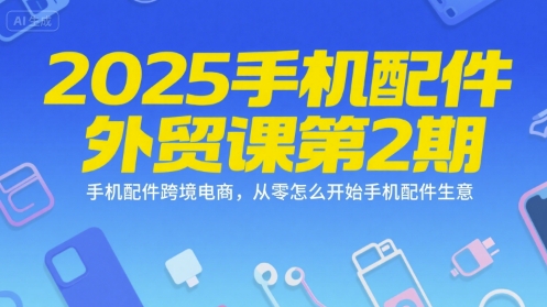 2025手机配件外贸课第2期，手机配件跨境电商，从零怎么开始手机配件生意-藏宝阁