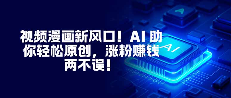 视频漫画新风口！AI 助你轻松原创，涨粉赚钱两不误！-藏宝阁