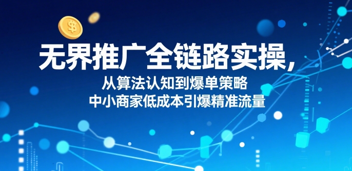 ​无界推广全链路实操，从算法认知到爆单策略，中小商家低成本引爆精准流量-藏宝阁
