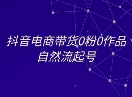 抖音电商带货0粉0作品自然流起号，抖音电商教程-藏宝阁