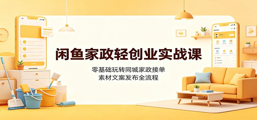闲鱼家政轻创业实战课：零基础玩转同城家政接单，素材文案发布全流程-藏宝阁