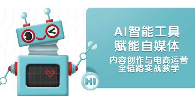 AI智能工具赋能自媒体，内容创作与电商运营，全链路实战教学-藏宝阁