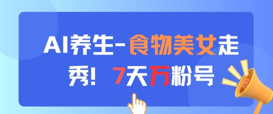 AI养生新玩法，食物美女走秀，7天万粉号-藏宝阁