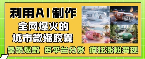 利用AI制作全网爆火的城市微缩胶囊，条条爆款， 多平台分发，疯狂涨粉变现-藏宝阁