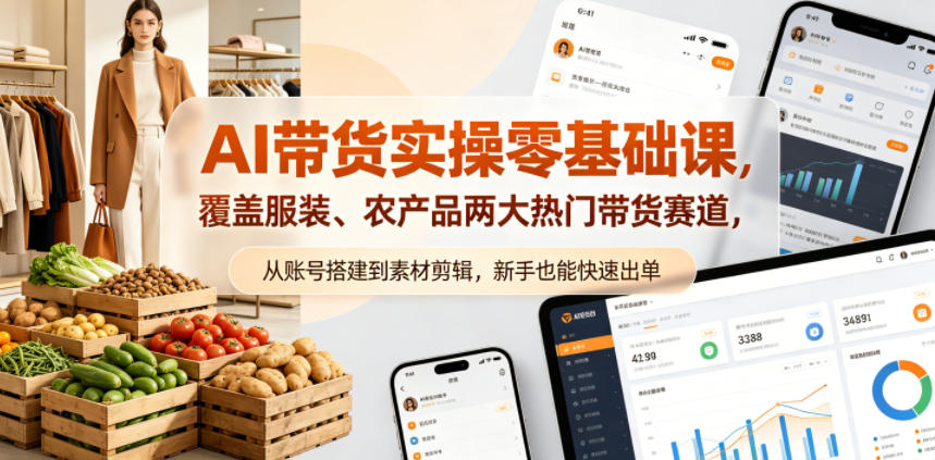 AI带货实操零基础课，覆盖服装、农产品两大热门带货赛道，从账号搭建到素材剪辑，新手也能快速出单-藏宝阁