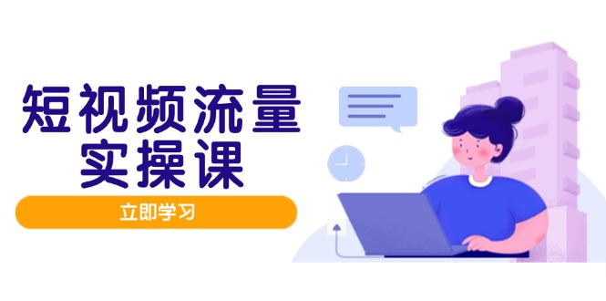 短视频流量实战班，人设打造内容优化，矩阵投放管控有序，助力流量变现路-藏宝阁