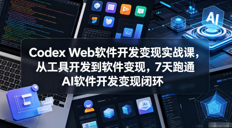 Codex Web软件开发变现实战课，从工具开发到软件变现，7天跑通AI软件开发变现闭环-藏宝阁