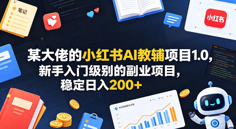 某大佬的小红书AI教辅项目1.0，新手入门级别的副业项目，稳定日入200+-藏宝阁