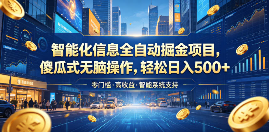 智能化信息全自动掘金项目，傻瓜式无脑操作，轻松日入500+【揭秘】-藏宝阁