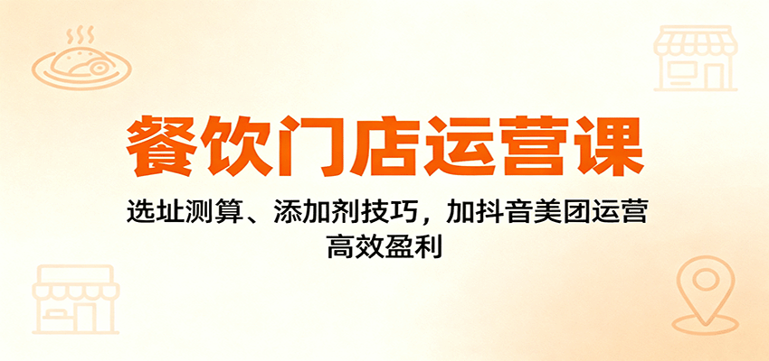 餐饮门店运营课：选址测算、添加剂技巧，加抖音美团运营，高效盈利-藏宝阁