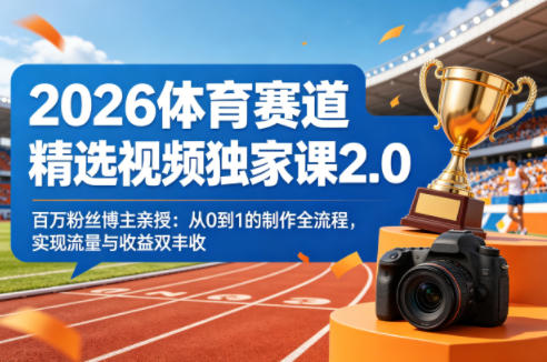 2026体育赛道精选视频独家课2.0，百万粉丝博主亲授：从0到1的制作全流程，实现流量与收益双丰收-藏宝阁