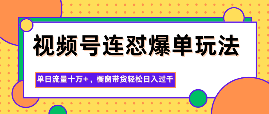 视频号连怼爆单玩法，单日流量十万+，橱窗带货轻松日入过千-藏宝阁