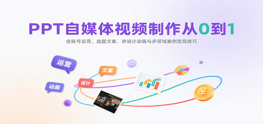PPT自媒体视频制作从0到1：含账号运营、选题文案，讲设计动画与多领域案例变现技巧-藏宝阁