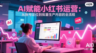 AI 赋能小红书运营：从账号定位到批量生产内容的全流程-藏宝阁