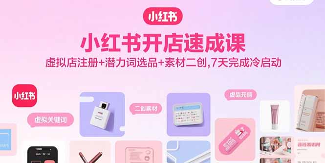 小红书开店速成课，虚拟店注册+潜力词选品+素材二创，7天完成冷启动-藏宝阁