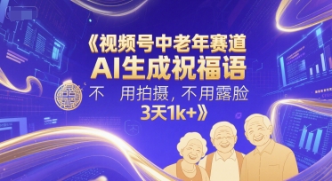 视频号中老年赛道，AI生成祝福语，不用拍摄，不用露脸，3天1k+-藏宝阁
