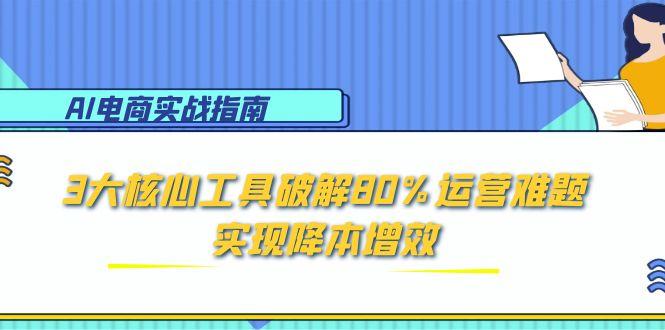 AI电商实战指南：3大核心工具破解80%运营难题，实现降本增效-藏宝阁