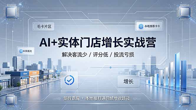 AI+实体门店增长实战营，解决客流少/评分低/投流亏损；矩阵霸屏+本地推打通同城增收路径-藏宝阁