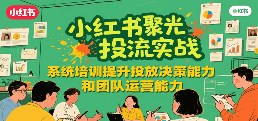 小红书聚光投流实战，系统学习提升投放决策能力和团队运营能力-藏宝阁