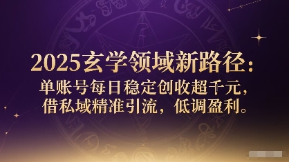 2025玄学领域新路径：单账号每日稳定创收1k+，借私域精准引流，低调盈利-藏宝阁