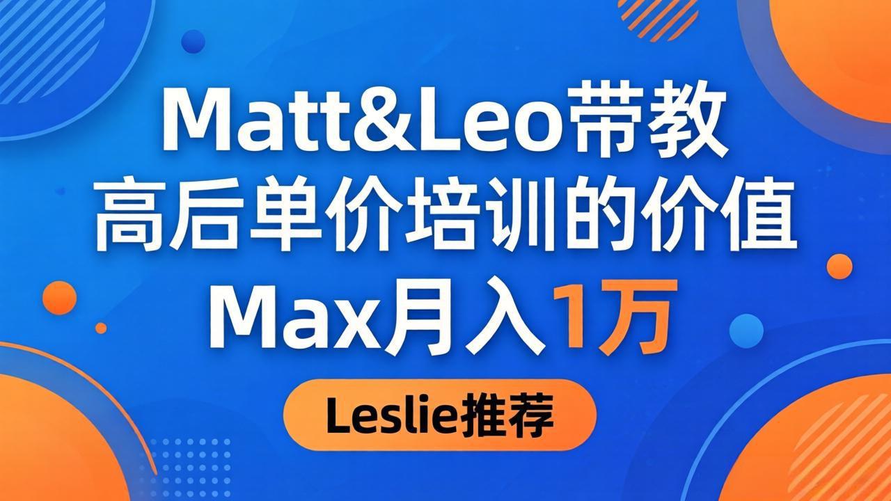 为啥都夸这高客单价培训？Matt&Leo 带教，Max 月入 1 万、Leslie 说最值！-藏宝阁