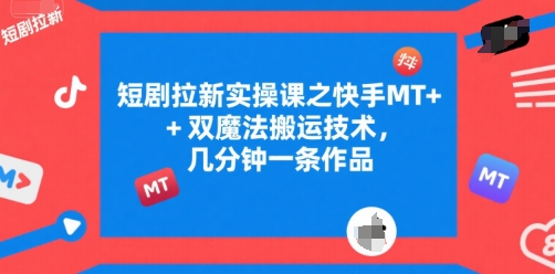 短剧拉新实操课之快手MT+双魔法搬运技术，几分钟一条作品-藏宝阁