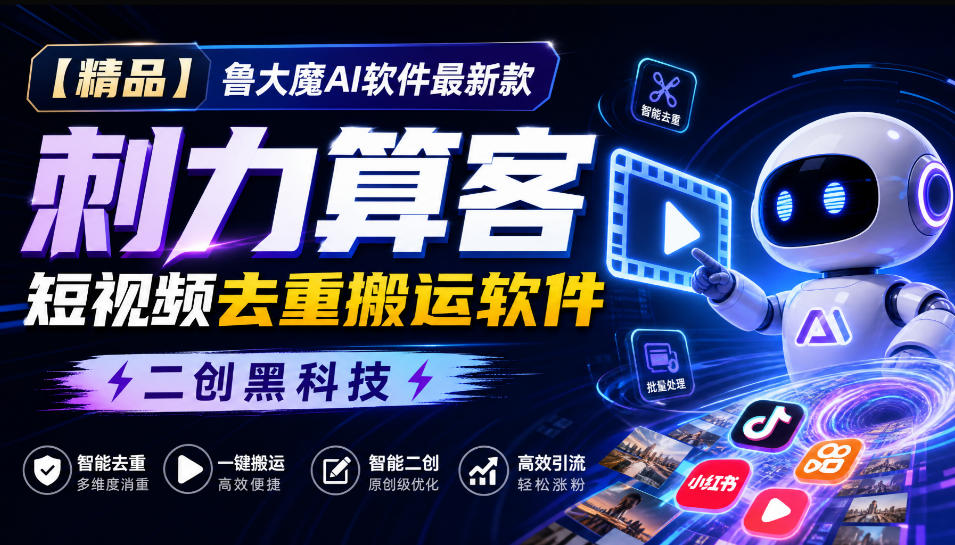 【精品】鲁大魔AI软件最新款刺力算客短视频去重搬运软件二创黑科技-藏宝阁