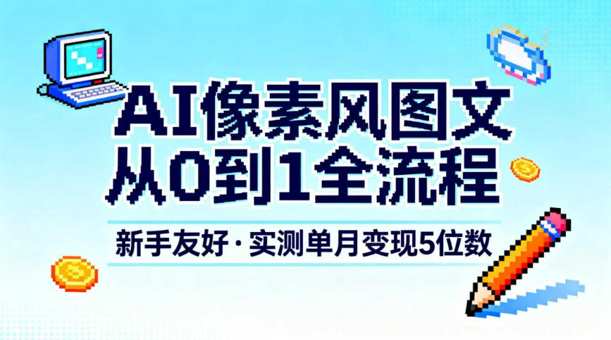 AI像素风图文从0到1全流程，新手友好，实测单月变现5位数-藏宝阁