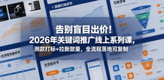 告别盲目出价！2026年关键词推广线上系列课，测款打标+拉新放量，全流程落地可复制-藏宝阁