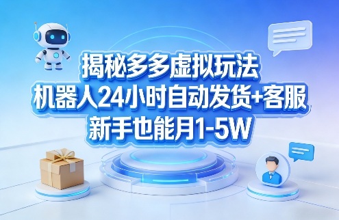 揭秘多多虚拟玩法，机器人24小时自动发货+客服，新手也能月1-5W！-藏宝阁