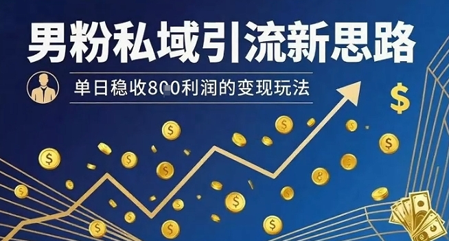 男粉私域引流新思路，单日稳收8张利润的变现玩法-藏宝阁